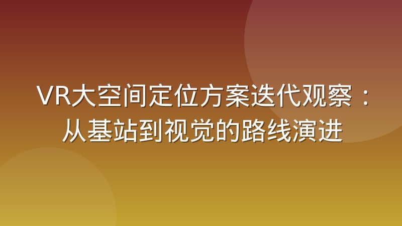 VR大空间定位方案迭代观察：从基站到视觉的路线演进